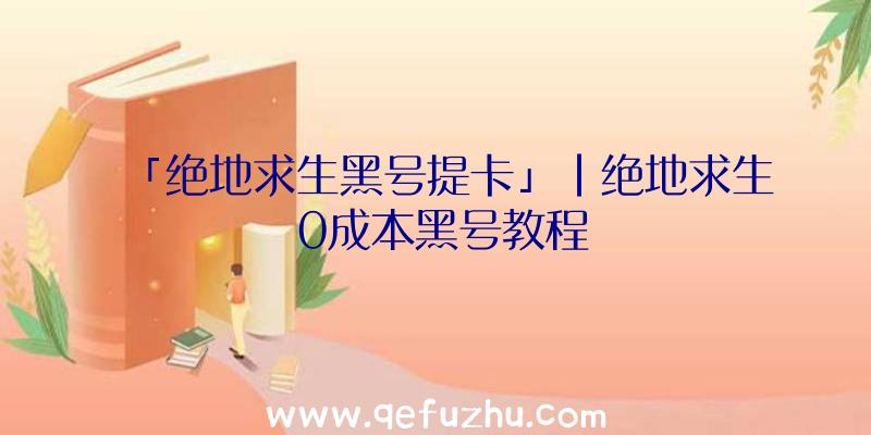「绝地求生黑号提卡」|绝地求生